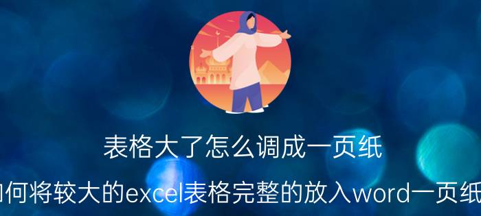 表格大了怎么调成一页纸 如何将较大的excel表格完整的放入word一页纸中？